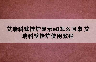 艾瑞科壁挂炉显示e8怎么回事 艾瑞科壁挂炉使用教程